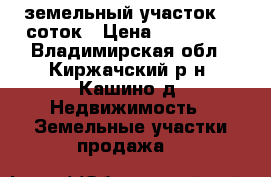 земельный участок 20 соток › Цена ­ 950 000 - Владимирская обл., Киржачский р-н, Кашино д. Недвижимость » Земельные участки продажа   